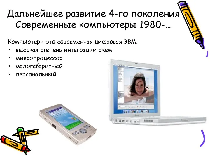 Дальнейшее развитие 4-го поколения Современные компьютеры 1980-… Компьютер – это современная