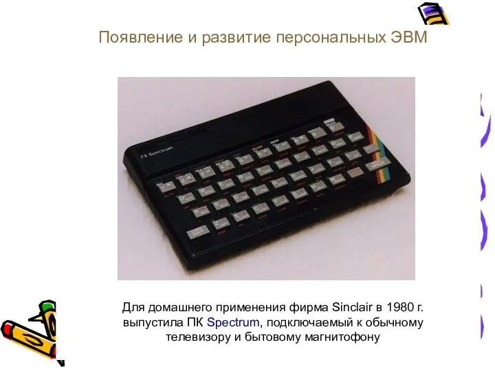 Появление и развитие персональных ЭВМ Для домашнего применения фирма Sinclair в