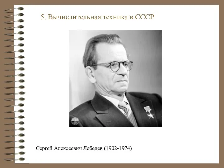 5. Вычислительная техника в СССР Сергей Алексеевич Лебедев (1902-1974)