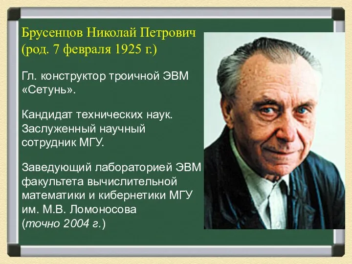 Брусенцов Николай Петрович (род. 7 февраля 1925 г.) Гл. конструктор троичной