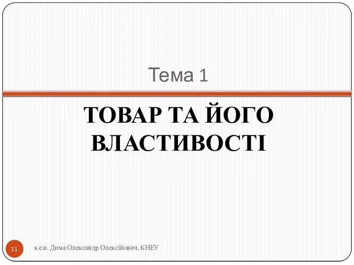 Тема 1 ТОВАР ТА ЙОГО ВЛАСТИВОСТІ к.е.н. Дима Олександр Олексійович, КНЕУ