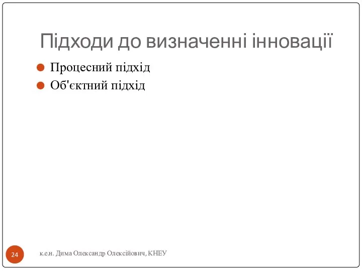 Підходи до визначенні інновації Процесний підхід Об'єктний підхід к.е.н. Дима Олександр Олексійович, КНЕУ