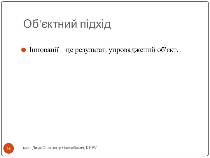 Об'єктний підхід Інновації – це результат, упроваджений об'єкт. к.е.н. Дима Олександр Олексійович, КНЕУ