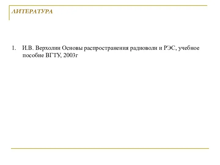 1. И.В. Верхолин Основы распространения радиоволн и РЭС, учебное пособие ВГТУ, 2003г ЛИТЕРАТУРА