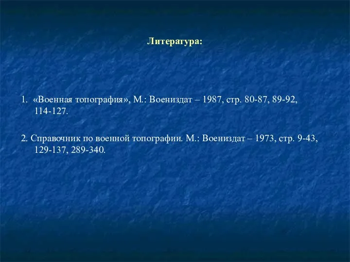 Литература: 1. «Военная топография», М.: Воениздат – 1987, стр. 80-87, 89-92,