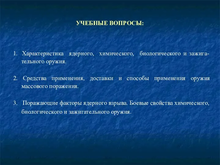 УЧЕБНЫЕ ВОПРОСЫ: 1. Характеристика ядерного, химического, биологического и зажига-тельного оружия. 2.