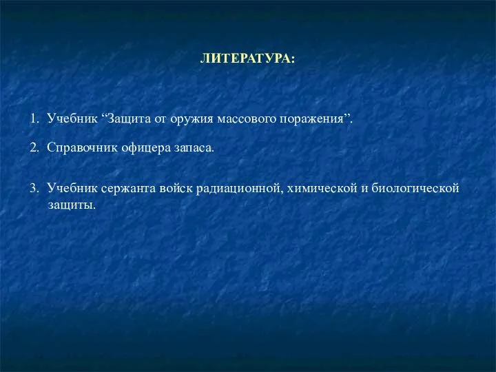 ЛИТЕРАТУРА: 1. Учебник “Защита от оружия массового поражения”. 2. Справочник офицера