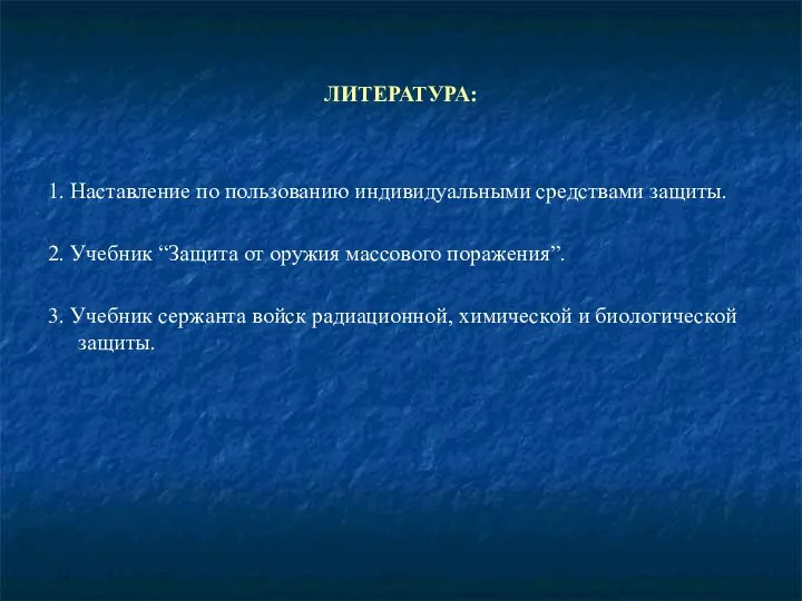 ЛИТЕРАТУРА: 1. Наставление по пользованию индивидуальными средствами защиты. 2. Учебник “Защита