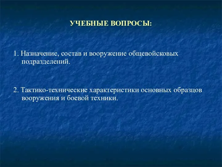 УЧЕБНЫЕ ВОПРОСЫ: 1. Назначение, состав и вооружение общевойсковых подразделений. 2. Тактико-технические