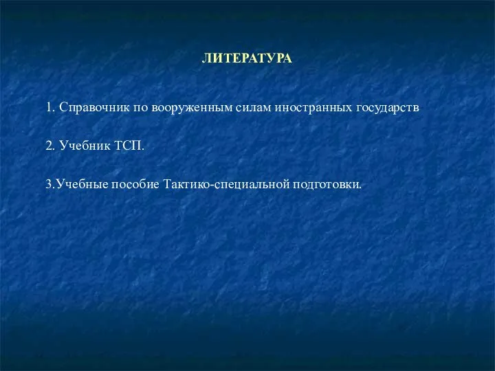 ЛИТЕРАТУРА 1. Справочник по вооруженным силам иностранных государств 2. Учебник ТСП. 3.Учебные пособие Тактико-специальной подготовки.