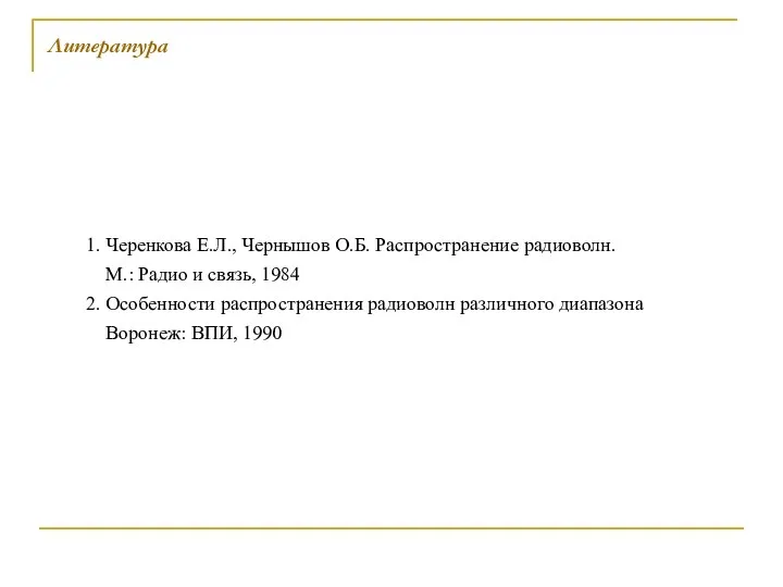 Литература 1. Черенкова Е.Л., Чернышов О.Б. Распространение радиоволн. М.: Радио и