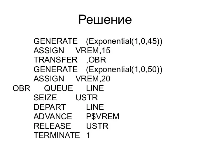 Решение GENERATE (Exponential(1,0,45)) ASSIGN VREM,15 TRANSFER ,OBR GENERATE (Exponential(1,0,50)) ASSIGN VREM,20