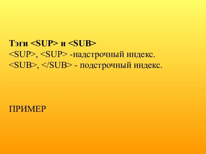 Тэги и , -надстрочный индекс. , - подстрочный индекс. ПРИМЕР