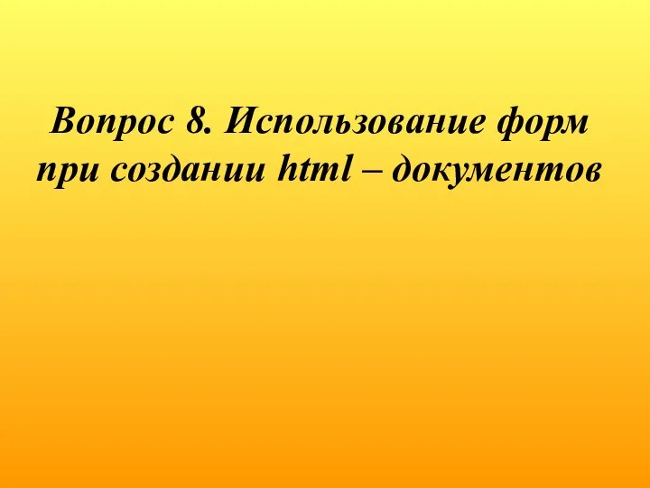 Вопрос 8. Использование форм при создании html – документов