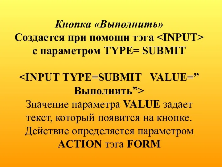 Кнопка «Выполнить» Создается при помощи тэга с параметром TYPE= SUBMIT Значение