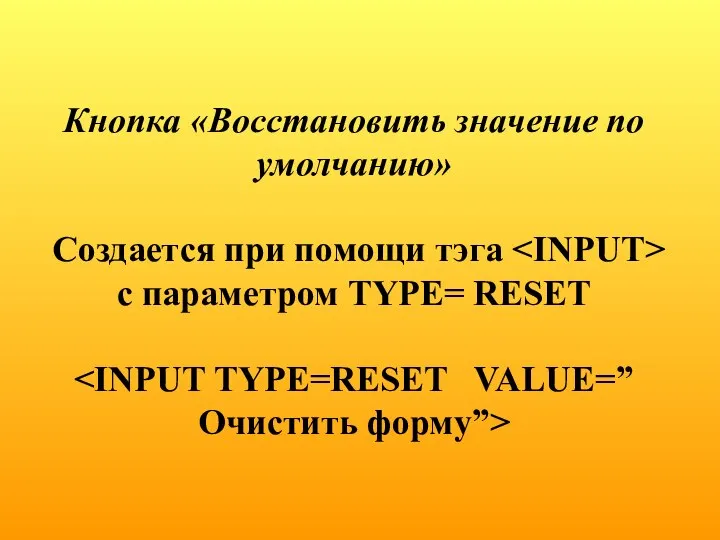 Кнопка «Восстановить значение по умолчанию» Создается при помощи тэга с параметром TYPE= RESET