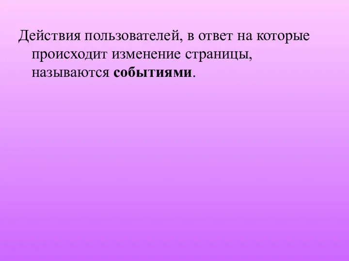 Действия пользователей, в ответ на которые происходит изменение страницы, называются событиями.