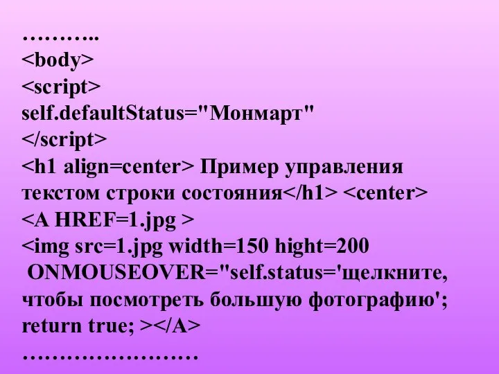 ……….. self.defaultStatus="Монмарт" Пример управления текстом строки состояния ONMOUSEOVER="self.status='щелкните, чтобы посмотреть большую фотографию'; return true; > ……………………