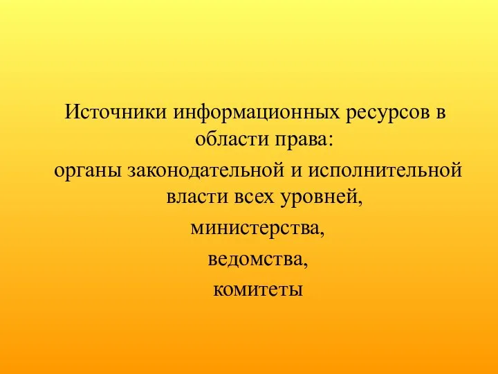 Источники информационных ресурсов в области права: органы законодательной и исполнительной власти всех уровней, министерства, ведомства, комитеты