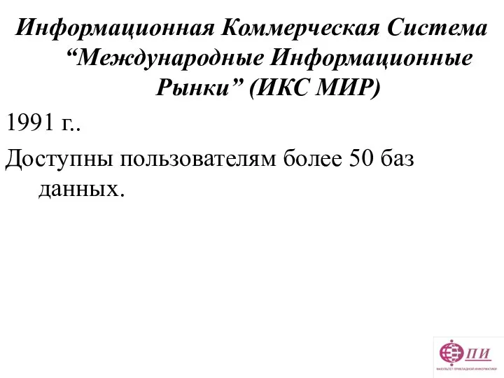 Информационная Коммерческая Система “Международные Информационные Рынки” (ИКС МИР) 1991 г.. Доступны пользователям более 50 баз данных.