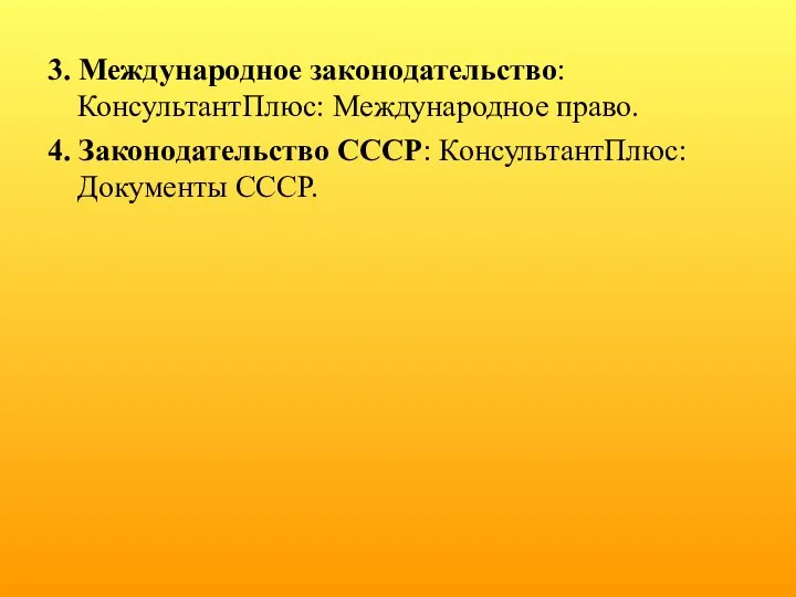 3. Международное законодательство: КонсультантПлюс: Международное право. 4. Законодательство СССР: КонсультантПлюс: Документы СССР.