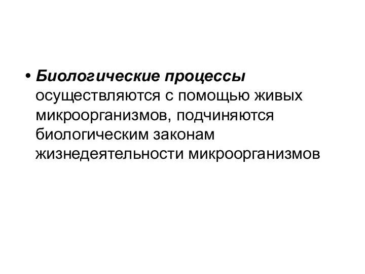 Биологические процессы осуществляются с помощью живых микроорганизмов, подчиняются биологическим законам жизнедеятельности микроорганизмов