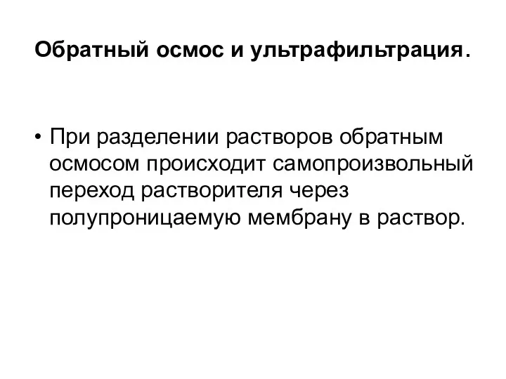 Обратный осмос и ультрафильтрация. При разделении растворов обратным осмосом происходит самопроизвольный