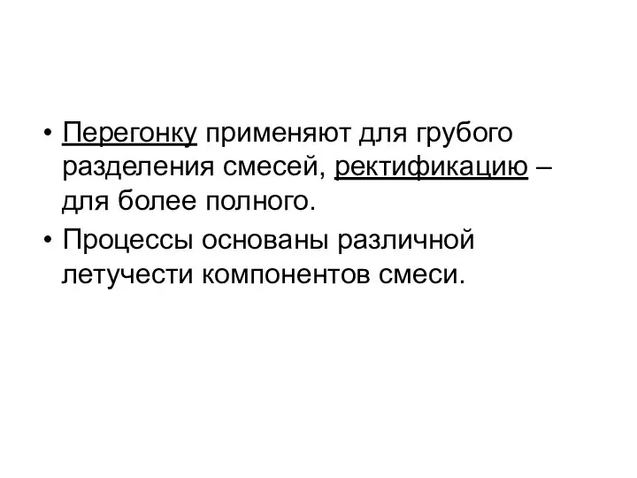 Перегонку применяют для грубого разделения смесей, ректификацию – для более полного.