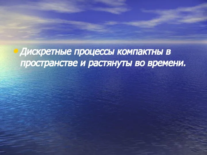 Дискретные процессы компактны в пространстве и растянуты во времени.