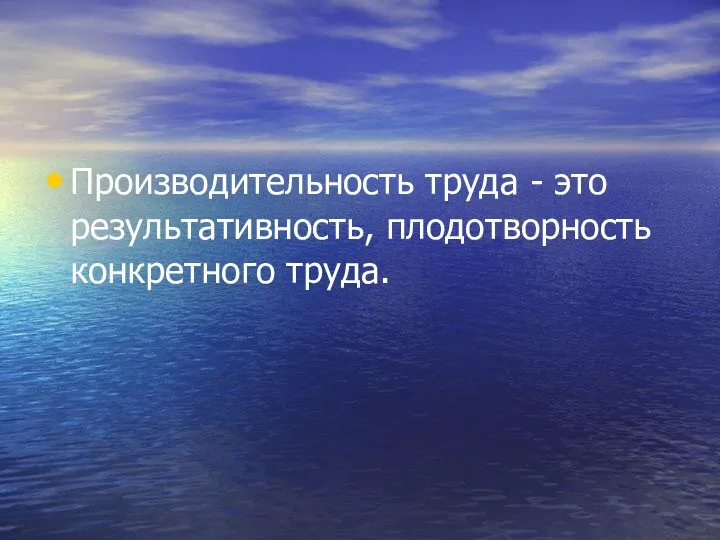 Производительность труда - это результативность, плодотворность конкретного труда.