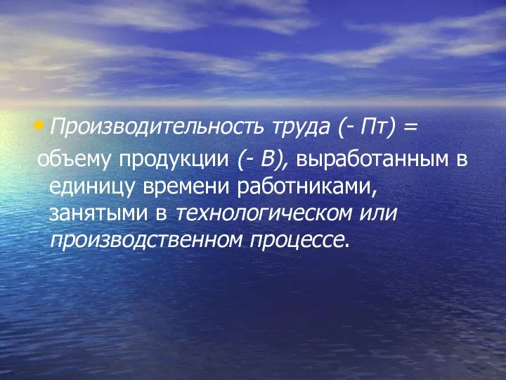 Производительность труда (- Пт) = объему продукции (- В), выработанным в