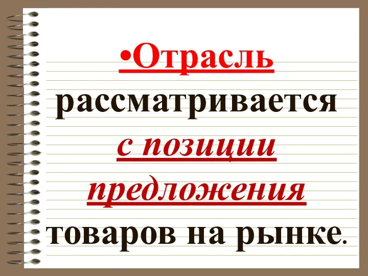 •Отрасль рассматривается с позиции предложения товаров на рынке.