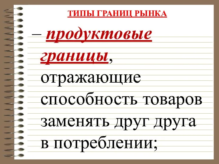 ТИПЫ ГРАНИЦ РЫНКА – продуктовые границы, отражающие способность товаров заменять друг друга в потреблении;