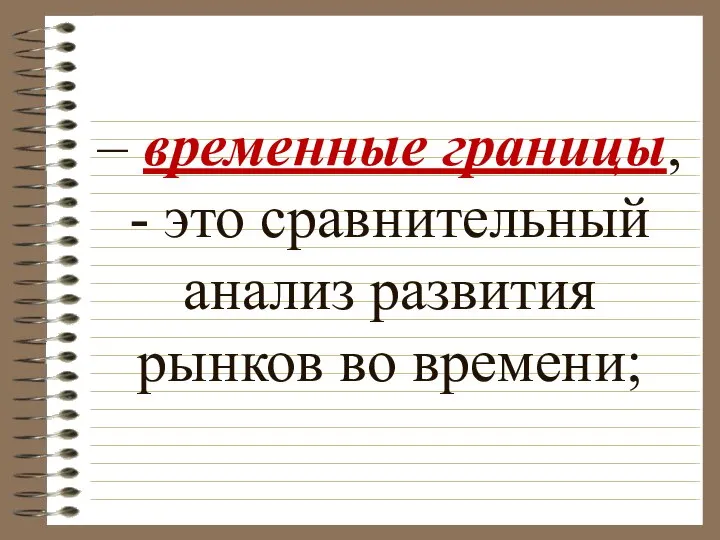 – временные границы, - это сравнительный анализ развития рынков во времени;