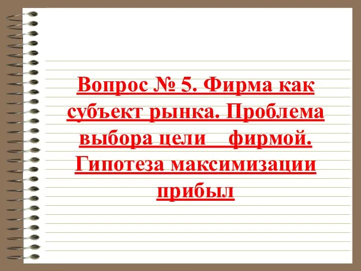 Вопрос № 5. Фирма как субъект рынка. Проблема выбора цели фирмой. Гипотеза максимизации прибыл