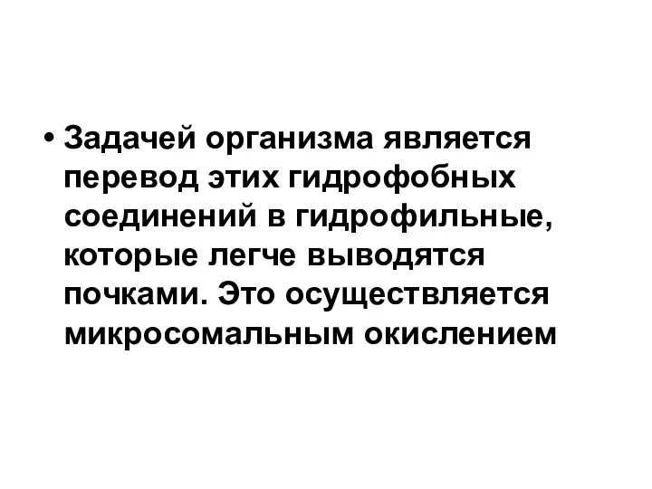 Задачей организма является перевод этих гидрофобных соединений в гидрофильные, которые легче