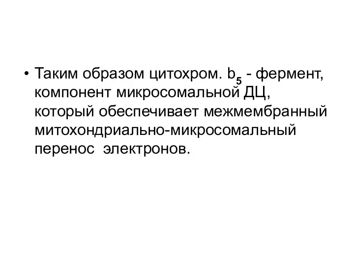 Таким образом цитохром. b5 - фермент, компонент микросомальной ДЦ, который обеспечивает межмембранный митохондриально-микросомальный перенос электронов.