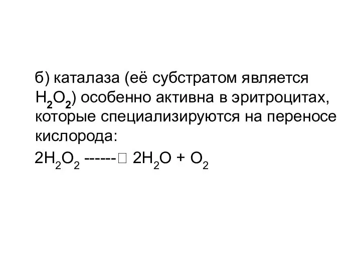 б) каталаза (её субстратом является Н2О2) особенно активна в эритроцитах, которые