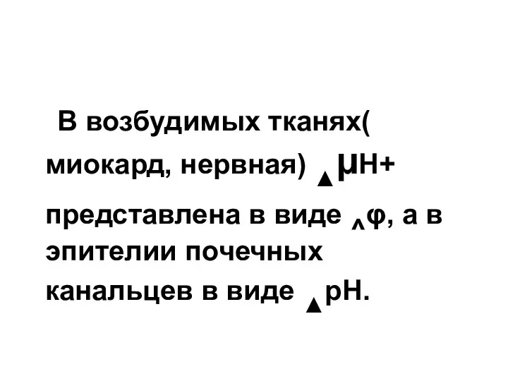 В возбудимых тканях( миокард, нервная) ▲µН+ представлена в виде ^φ, а