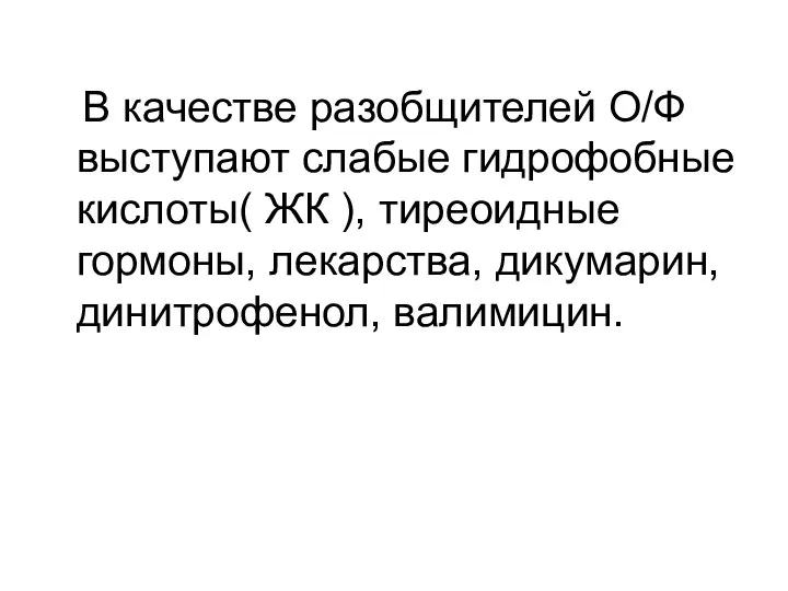 В качестве разобщителей О/Ф выступают слабые гидрофобные кислоты( ЖК ), тиреоидные гормоны, лекарства, дикумарин, динитрофенол, валимицин.