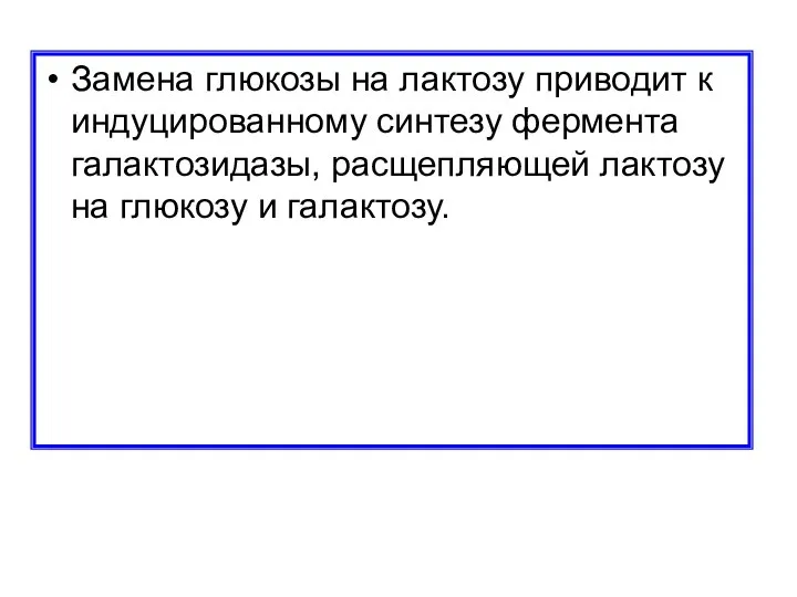 Замена глюкозы на лактозу приводит к индуцированному синтезу фермента галактозидазы, расщепляющей лактозу на глюкозу и галактозу.