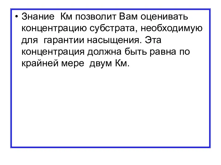 Знание Км позволит Вам оценивать концентрацию субстрата, необходимую для гарантии насыщения.