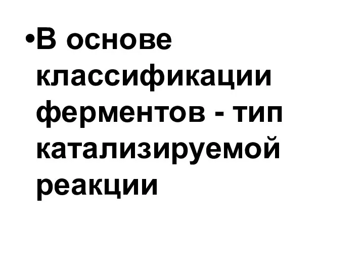 В основе классификации ферментов - тип катализируемой реакции