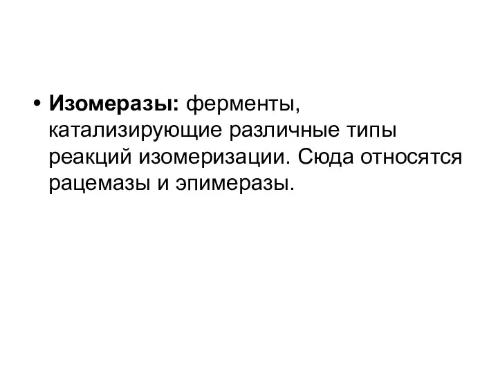 Изомеразы: ферменты, катализирующие различные типы реакций изомеризации. Сюда относятся рацемазы и эпимеразы.