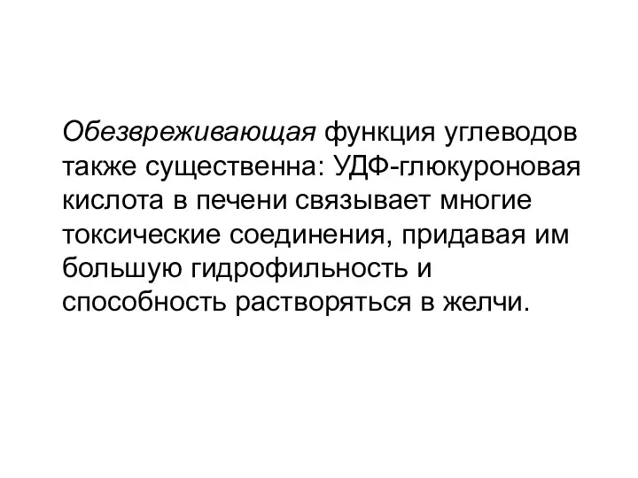 Обезвреживающая функция углеводов также существенна: УДФ-глюкуроновая кислота в печени связывает многие