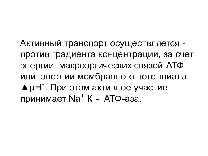 Активный транспорт осуществляется -против градиента концентрации, за счет энергии макроэргических связей-АТФ