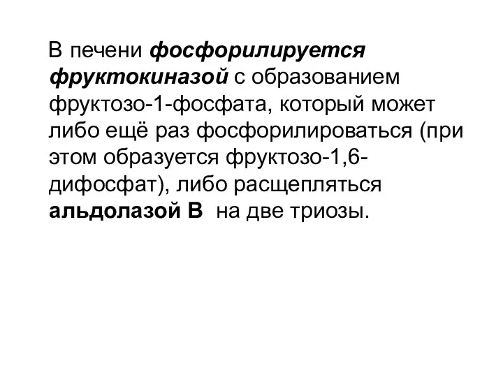 В печени фосфорилируется фруктокиназой с образованием фруктозо-1-фосфата, который может либо ещё