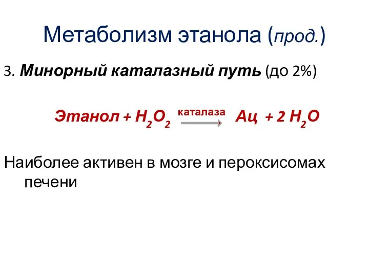 Метаболизм этанола (прод.) 3. Минорный каталазный путь (до 2%) Этанол +