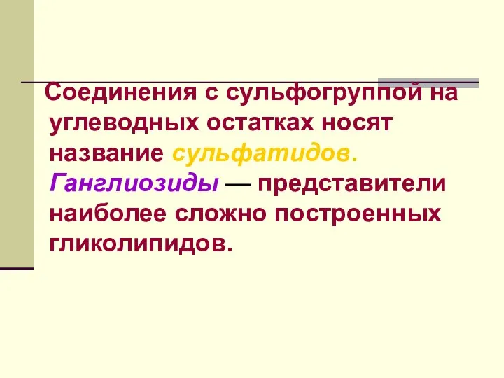 Соединения с сульфогруппой на углеводных остатках носят название сульфатидов. Ганглиозиды — представители наиболее сложно построенных гликолипидов.