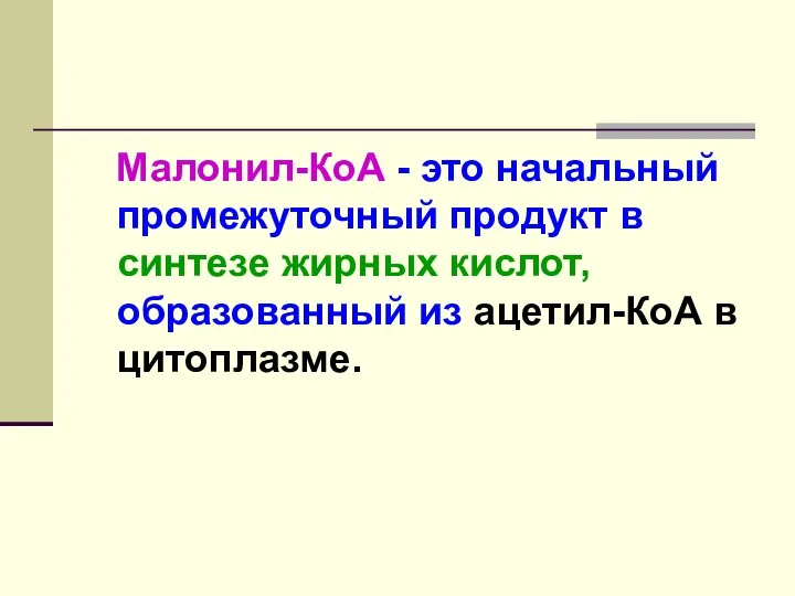 Малонил-КоА - это начальный промежуточный продукт в синтезе жирных кислот, образованный из ацетил-КоА в цитоплазме.